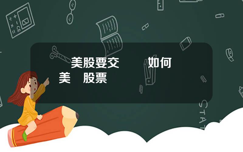 買美股要交稅嗎 如何購買美國股票